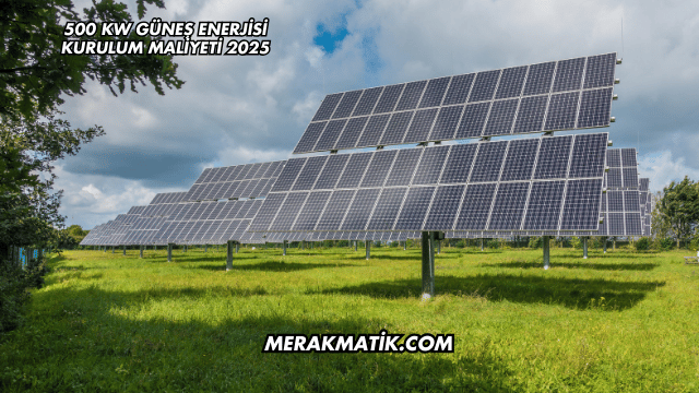 500 kW Güneş Enerjisi Kurulum Maliyeti 2025