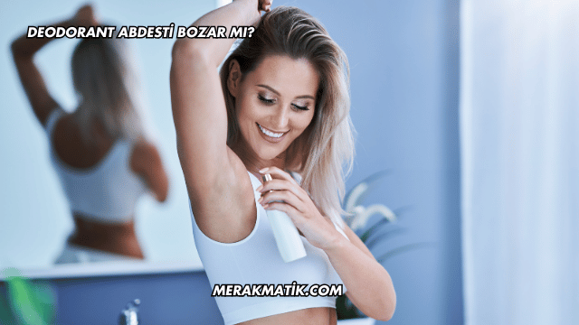 Deodorant Abdesti Bozar mı?