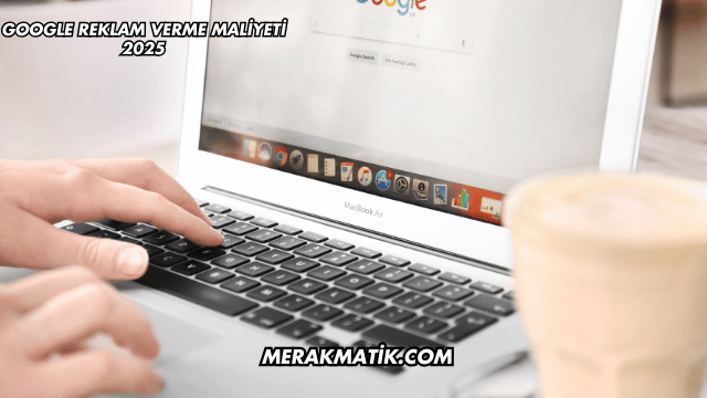 Google Reklam Verme Maliyeti 2025