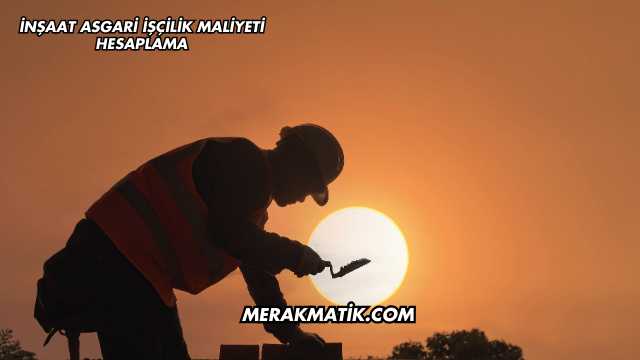 İnşaat Asgari İşçilik Maliyeti Hesaplama