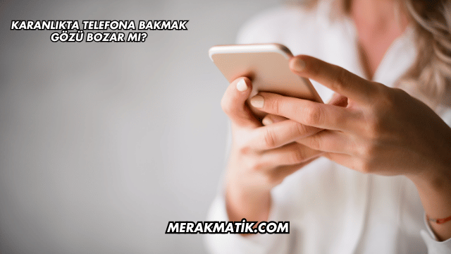 Karanlıkta Telefona Bakmak Gözü Bozar mı?