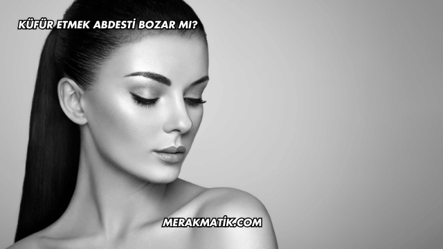 Küfür Etmek Abdesti Bozar mı?