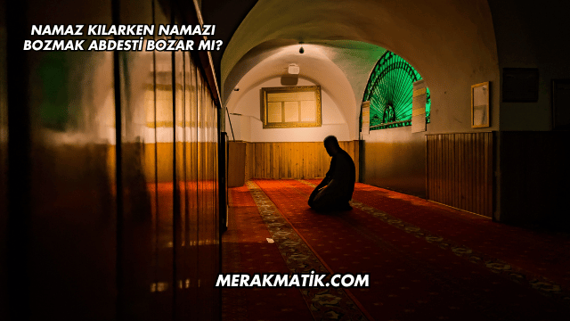 Namaz Kılarken Namazı Bozmak Abdesti Bozar mı?