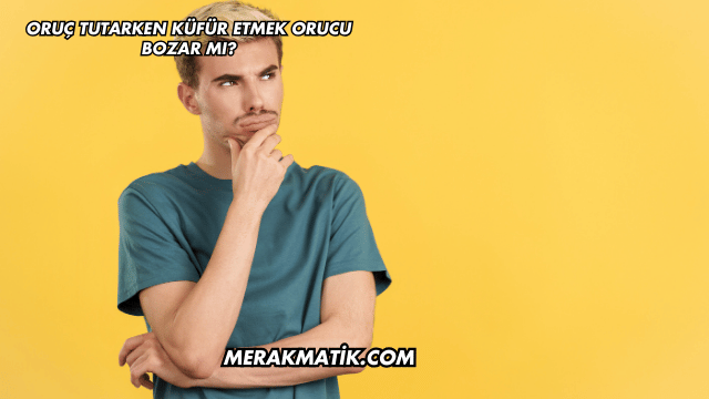 Oruç Tutarken Küfür Etmek Orucu Bozar mı?