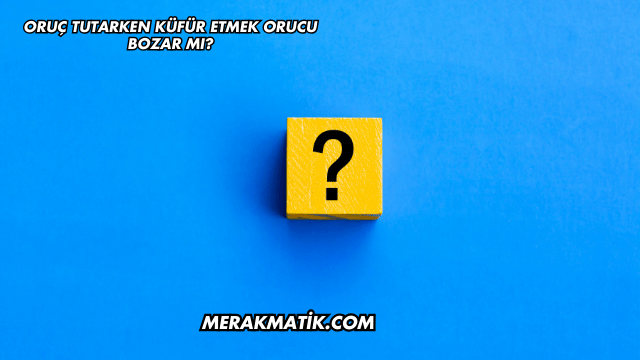 Oruç Tutarken Küfür Etmek Orucu Bozar mı?