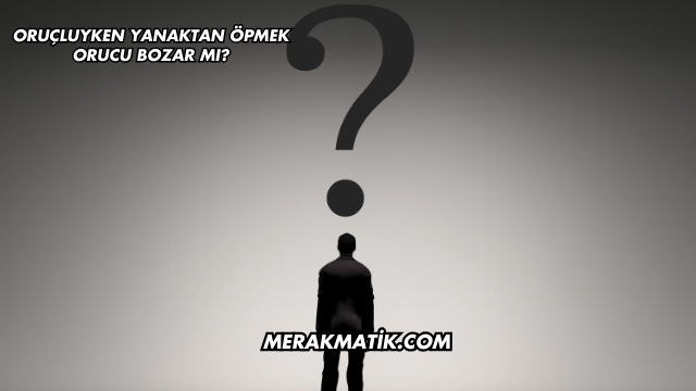 Oruçluyken Yanaktan Öpmek Orucu Bozar mı?