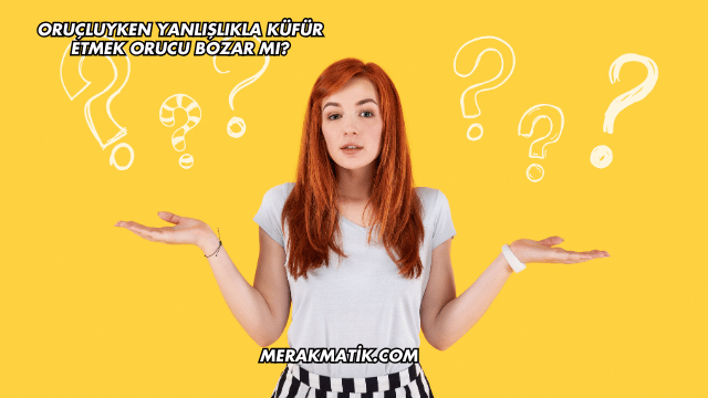 Oruçluyken Yanlışlıkla Küfür Etmek Orucu Bozar mı?