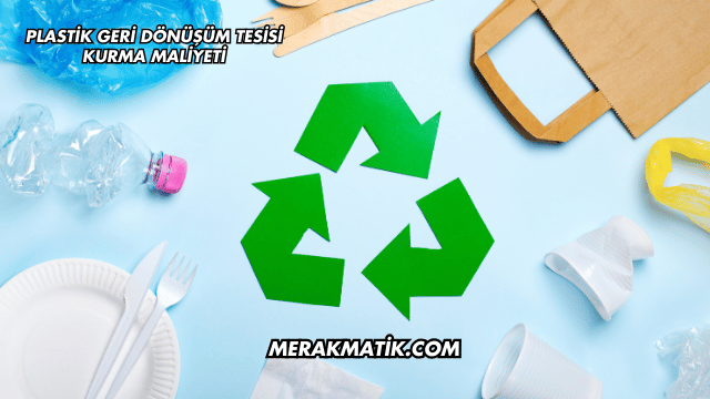 Plastik Geri Dönüşüm Tesisi Kurma Maliyeti