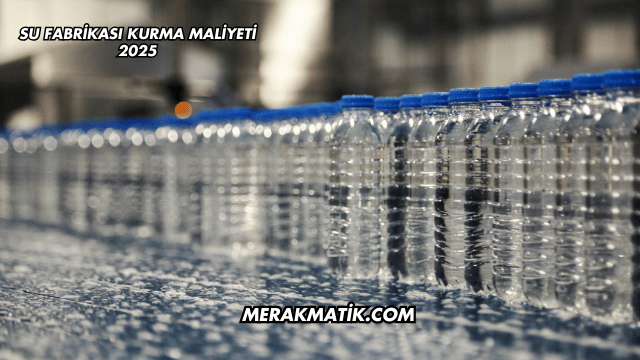 Su Fabrikası Kurma Maliyeti 2025