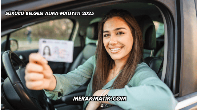 Sürücü Belgesi Alma Maliyeti 2025