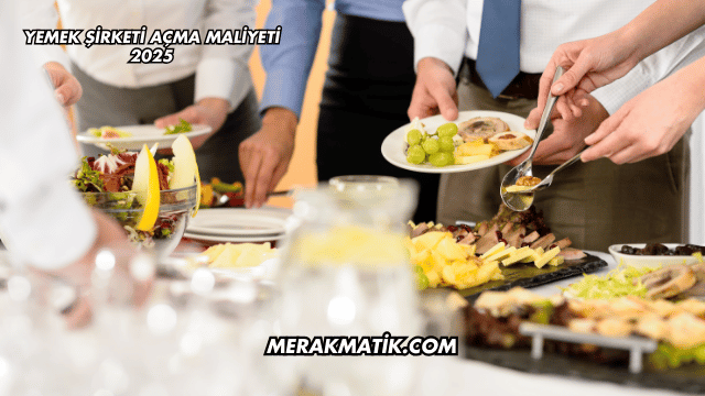 Yemek Şirketi Açma Maliyeti 2025