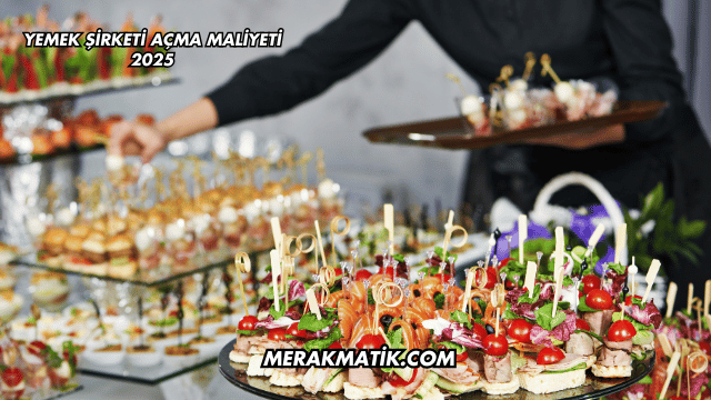 Yemek Şirketi Açma Maliyeti 2025